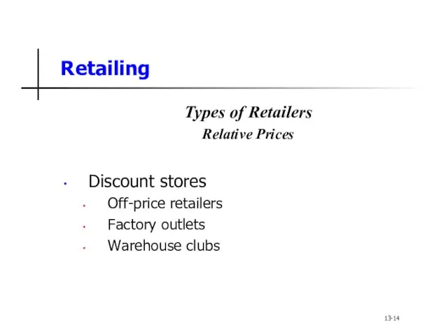 Retailing Types of Retailers Relative Prices Discount stores Off-price retailers Factory outlets Warehouse clubs 13-14