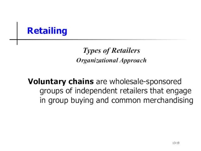 Retailing Types of Retailers Organizational Approach Voluntary chains are wholesale-sponsored groups