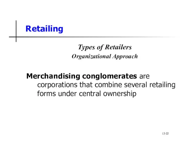 Retailing Types of Retailers Organizational Approach Merchandising conglomerates are corporations that