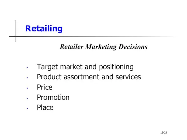 Retailing Retailer Marketing Decisions Target market and positioning Product assortment and services Price Promotion Place 13-23