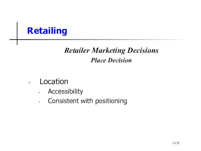 Retailing Retailer Marketing Decisions Place Decision Location Accessibility Consistent with positioning 13-32