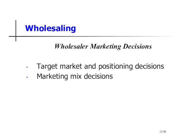 Wholesaling Wholesaler Marketing Decisions Target market and positioning decisions Marketing mix decisions 13-50