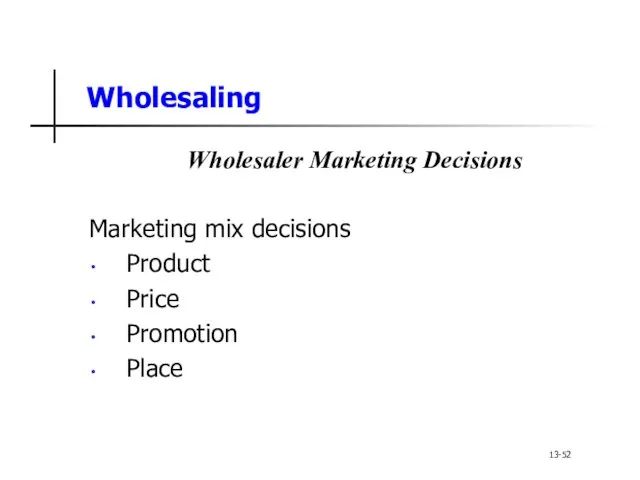 Wholesaling Wholesaler Marketing Decisions Marketing mix decisions Product Price Promotion Place 13-52