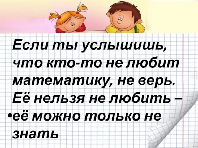 Если ты услышишь, что кто-то не любит математику, не верь. Её