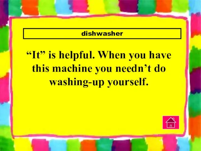 dishwasher “It” is helpful. When you have this machine you needn’t do washing-up yourself.