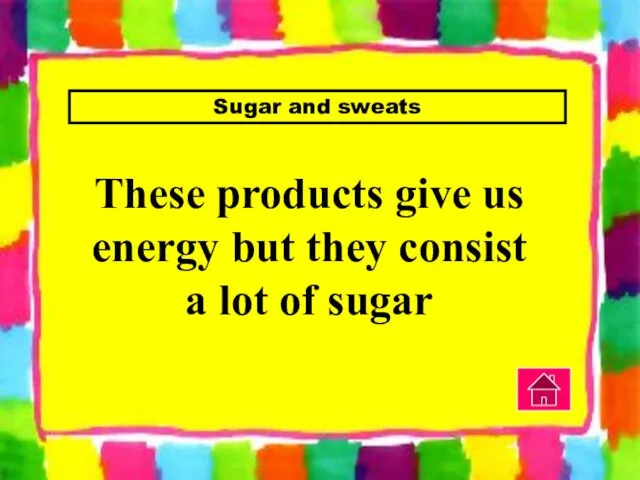 Sugar and sweats These products give us energy but they consist a lot of sugar