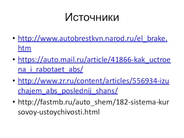 Источники http://www.autobrestkvn.narod.ru/el_brake.htm https://auto.mail.ru/article/41866-kak_uctroena_i_rabotaet_abs/ http://www.zr.ru/content/articles/556934-izuchajem_abs_poslednij_shans/ http://fastmb.ru/auto_shem/182-sistema-kursovoy-ustoychivosti.html