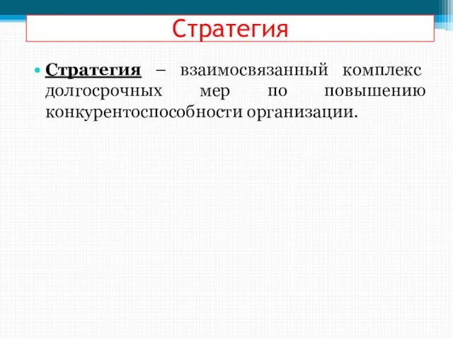 Стратегия Стратегия – взаимосвязанный комплекс долгосрочных мер по повышению конкурентоспособности организации.