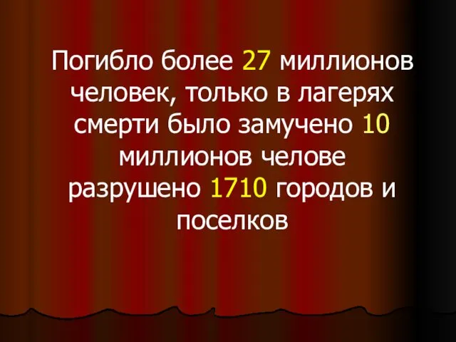 Погибло более 27 миллионов человек, только в лагерях смерти было замучено