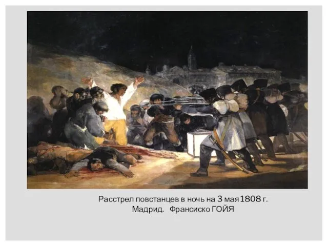 Расстрел повстанцев в ночь на 3 мая 1808 г. Мадрид. Франсиско ГОЙЯ