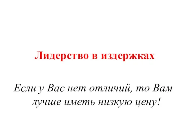 Лидерство в издержках Если у Вас нет отличий, то Вам лучше иметь низкую цену!