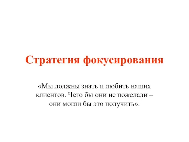 Стратегия фокусирования «Мы должны знать и любить наших клиентов. Чего бы