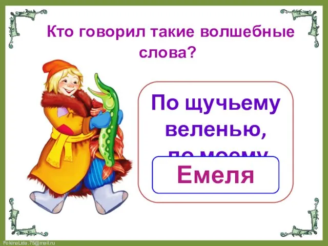 Кто говорил такие волшебные слова? По щучьему веленью, по моему хотенью Емеля