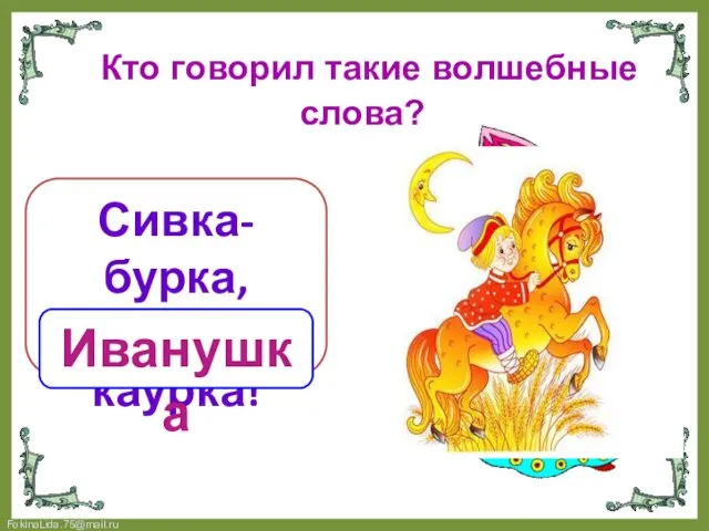 Кто говорил такие волшебные слова? Сивка-бурка, вещий каурка! Иванушка