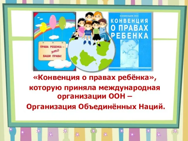 «Конвенция о правах ребёнка», которую приняла международная организации ООН – Организация Объединённых Наций.