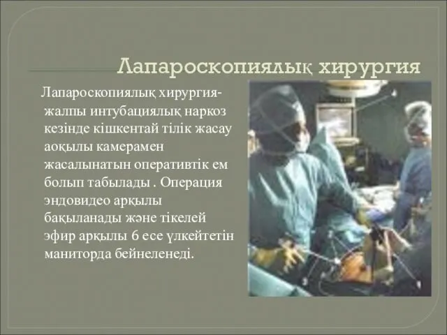 Лапароскопиялық хирургия Лапароскопиялық хирургия- жалпы интубациялық наркоз кезінде кішкентай тілік жасау