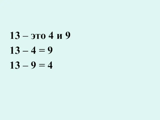 13 – это 4 и 9 13 – 4 = 9 13 – 9 = 4