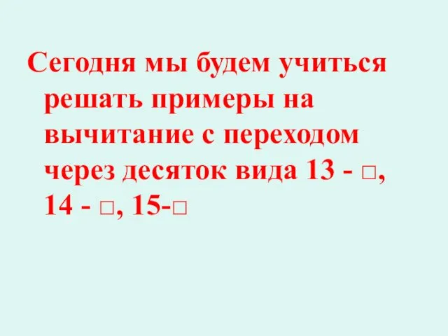 Сегодня мы будем учиться решать примеры на вычитание с переходом через