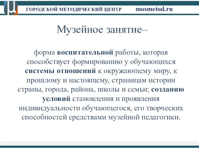 ГОРОДСКОЙ МЕТОДИЧЕСКИЙ ЦЕНТР mosmetod.ru Музейное занятие– форма воспитательной работы, которая способствует