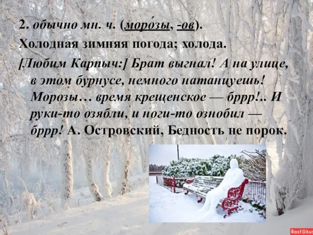 2. обычно мн. ч. (моро́зы, -ов). Холодная зимняя погода; холода. [Любим