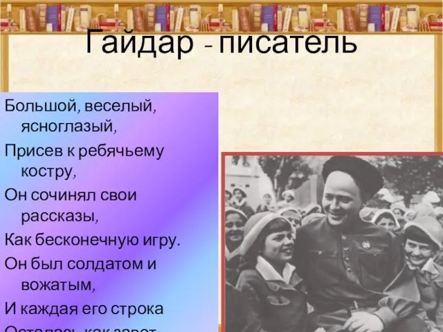 Гайдар - писатель Большой, веселый, ясноглазый, Присев к ребячьему костру, Он