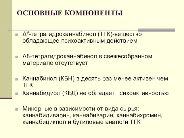 ОСНОВНЫЕ КОМПОНЕНТЫ Δ9-тетрагидроканнабинол (ТГК)-вещество обладающее психоактивным действием Δ8-тетрагидроканнабинол в свежесобранном материале