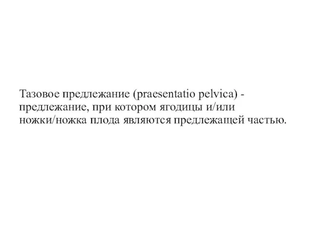 Тазовое предлежание (praesentatio pelvica) - предлежание, при котором ягодицы и/или ножки/ножка плода являются предлежащей частью.