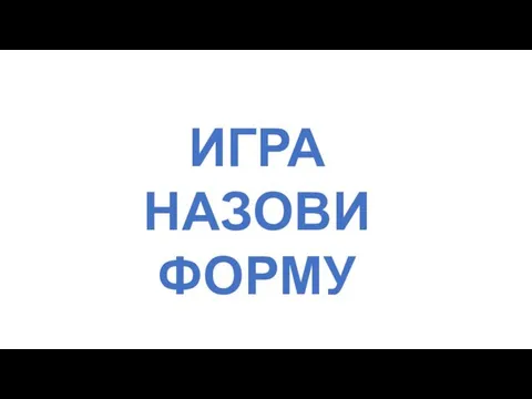 ИГРА НАЗОВИ ФОРМУ