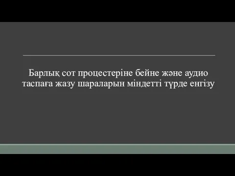 Барлық сот процестеріне бейне және аудио таспаға жазу шараларын міндетті түрде енгізу