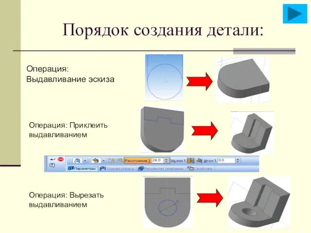 Порядок создания детали: Операция: Выдавливание эскиза Операция: Приклеить выдавливанием Операция: Вырезать выдавливанием