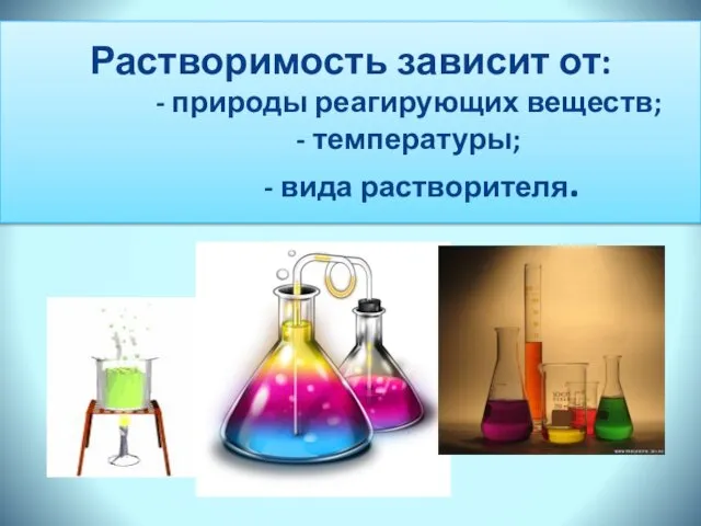 Растворимость зависит от: - природы реагирующих веществ; - температуры; - вида растворителя.