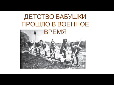 ДЕТСТВО БАБУШКИ ПРОШЛО В ВОЕННОЕ ВРЕМЯ