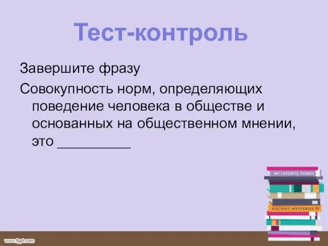 Тест-контроль Завершите фразу Совокупность норм, определяющих поведение человека в обществе и