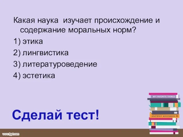 Сделай тест! Какая наука изучает происхождение и содержание моральных норм? 1)