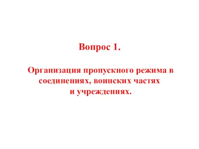 Вопрос 1. Организация пропускного режима в соединениях, воинских частях и учреждениях.