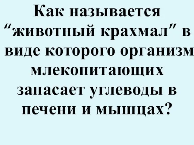 Как называется “животный крахмал” в виде которого организм млекопитающих запасает углеводы в печени и мышцах?