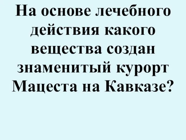 На основе лечебного действия какого вещества создан знаменитый курорт Мацеста на Кавказе?