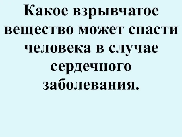 Какое взрывчатое вещество может спасти человека в случае сердечного заболевания.