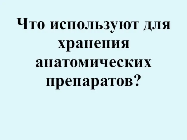 Что используют для хранения анатомических препаратов?