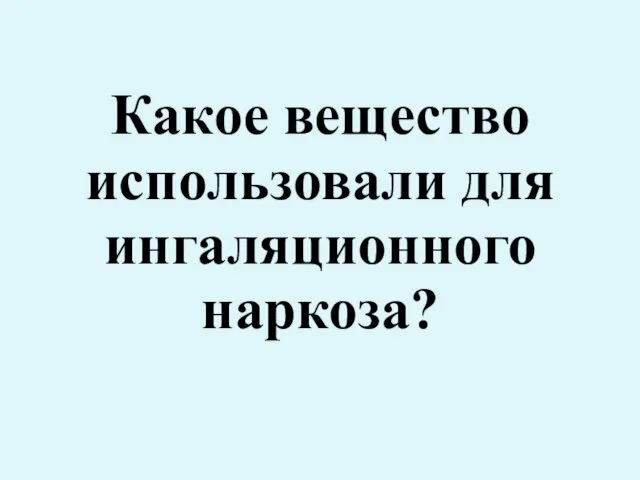 Какое вещество использовали для ингаляционного наркоза?