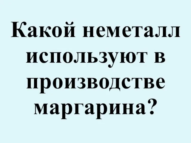 Какой неметалл используют в производстве маргарина?