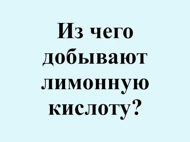 Из чего добывают лимонную кислоту?