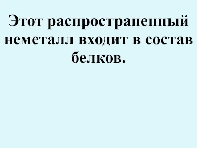 Этот распространенный неметалл входит в состав белков.