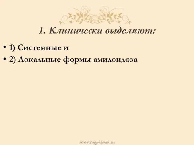 1. Клинически выделяют: 1) Системные и 2) Локальные формы амилоидоза