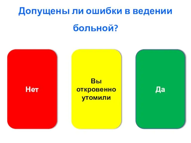 Допущены ли ошибки в ведении больной? Нет Вы откровенно утомили Да