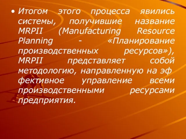 Итогом этого процесса явились системы, получившие название MRPII (Manufacturing Resource Planning