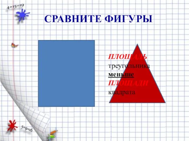 ПЛОЩАДЬ треугольника меньше ПЛОЩАДИ квадрата СРАВНИТЕ ФИГУРЫ