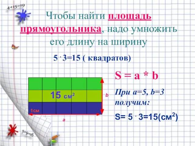 Чтобы найти площадь прямоугольника, надо умножить его длину на ширину а