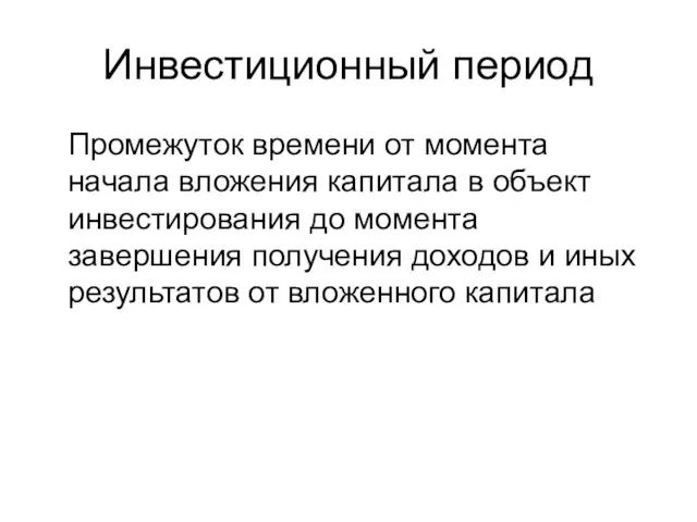 Инвестиционный период Промежуток времени от момента начала вложения капитала в объект