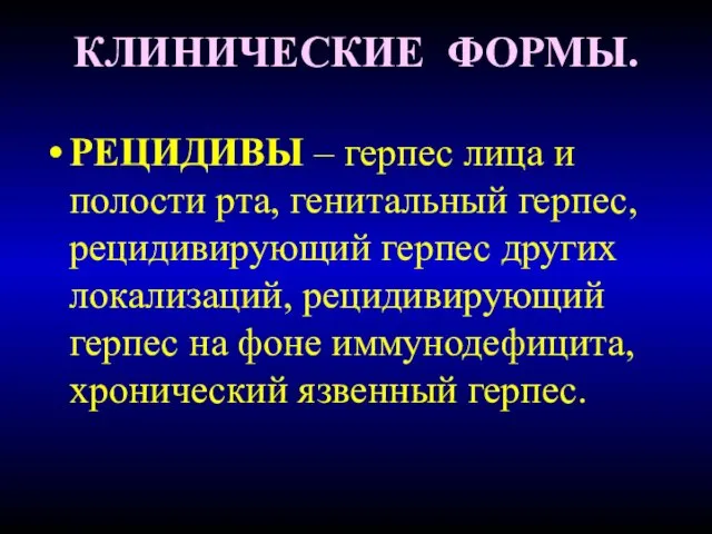 КЛИНИЧЕСКИЕ ФОРМЫ. РЕЦИДИВЫ – герпес лица и полости рта, генитальный герпес,